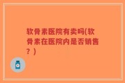 软骨素医院有卖吗(软骨素在医院内是否销售？)