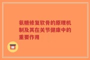 氨糖修复软骨的原理机制及其在关节健康中的重要作用