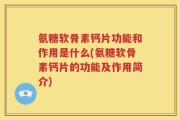氨糖软骨素钙片功能和作用是什么(氨糖软骨素钙片的功能及作用简介)
