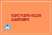 氨基软骨素钙片的正确吃法你知道吗