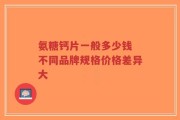 氨糖钙片一般多少钱 不同品牌规格价格差异大