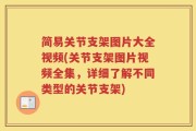 简易关节支架图片大全视频(关节支架图片视频全集，详细了解不同类型的关节支架)