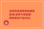 虫草粉底液跟骨胶原粉底液(虫草与骨胶原：两款底妆产品对比)