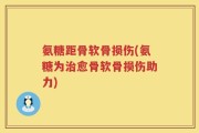 氨糖距骨软骨损伤(氨糖为治愈骨软骨损伤助力)
