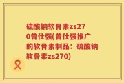 硫酸钠软骨素zs270曾仕强(曾仕强推广的软骨素制品：硫酸钠软骨素zs270)