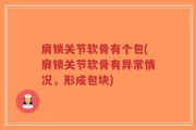 肩锁关节软骨有个包(肩锁关节软骨有异常情况，形成包块)