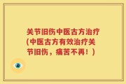 关节旧伤中医古方治疗(中医古方有效治疗关节旧伤，痛苦不再！)