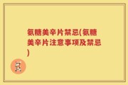 氨糖美辛片禁忌(氨糖美辛片注意事项及禁忌)
