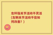 左环指关节活动不灵活(左侧关节活动不佳如何改善？)