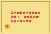 第四代氨糖产品都有哪款牌子(“介绍第四代氨糖产品的品牌”)