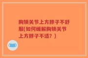 胸锁关节上方脖子不舒服(如何缓解胸锁关节上方脖子不适？)