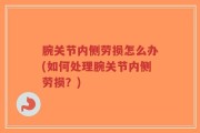 腕关节内侧劳损怎么办(如何处理腕关节内侧劳损？)