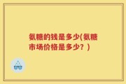 氨糖的钱是多少(氨糖市场价格是多少？)