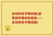 会动的关节舞动画(感受同步舞动的愉悦——会动的关节舞动画)