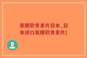 氨糖软骨素片日本_日本进口氨糖软骨素片)