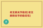 老王肩关节稳定(老王肩膀关节的稳定性)