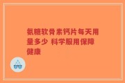 氨糖软骨素钙片每天用量多少 科学服用保障健康