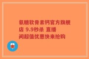 氨糖软骨素钙官方旗舰店 9.9秒杀 直播间超值优惠快来抢购