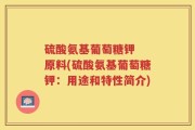 硫酸氨基葡萄糖钾  原料(硫酸氨基葡萄糖钾：用途和特性简介)