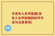 中老年人补钙氨糖(老年人补钙氨糖的科学方法与注意事项)
