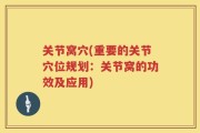 关节窝穴(重要的关节穴位规划：关节窝的功效及应用)