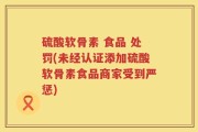 硫酸软骨素 食品 处罚(未经认证添加硫酸软骨素食品商家受到严惩)