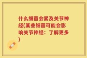 什么细菌会累及关节神经(某些细菌可能会影响关节神经：了解更多)