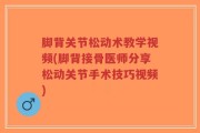 脚背关节松动术教学视频(脚背接骨医师分享松动关节手术技巧视频)