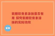 氨糖软骨素涂抹是否有用 探究氨糖软骨素涂抹的实际功效