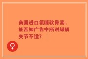 美国进口氨糖软骨素，能否如广告中所说缓解关节不适？