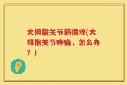 大拇指关节筋很疼(大拇指关节疼痛，怎么办？)
