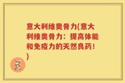 意大利维奥骨力(意大利维奥骨力：提高体能和免疫力的天然良药！)
