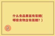 什么食品里面有氨糖(哪些食物含有氨糖？)