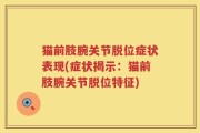 猫前肢腕关节脱位症状表现(症状揭示：猫前肢腕关节脱位特征)