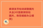 肩颈关节松动调整图片大全(45张肩颈放松图片，助你缓解办公疲劳)