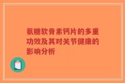 氨糖软骨素钙片的多重功效及其对关节健康的影响分析