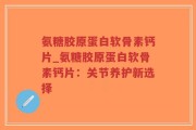 氨糖胶原蛋白软骨素钙片_氨糖胶原蛋白软骨素钙片：关节养护新选择