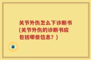 关节外伤怎么下诊断书(关节外伤的诊断书应包括哪些信息？)