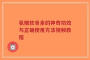氨糖软骨素的神奇功效与正确使用方法视频教程
