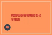 硫酸氨基葡萄糖能否长年服用