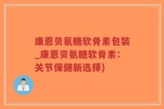 康恩贝氨糖软骨素包装_康恩贝氨糖软骨素：关节保健新选择)