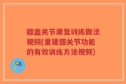 膝盖关节康复训练做法视频(重建膝关节功能的有效训练方法视频)