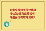 儿童突发髋关节疼痛伴呕吐(幼儿突感髋关节疼痛并伴有呕吐反应！)