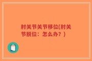 肘关节关节移位(肘关节脱位：怎么办？)