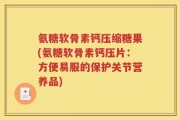 氨糖软骨素钙压缩糖果(氨糖软骨素钙压片：方便易服的保护关节营养品)