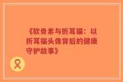 《软骨素与折耳猫：以折耳猫头像背后的健康守护故事》