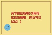 关节按压助眠(按摩指压促进睡眠，你也可以试试！)