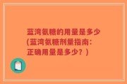蓝湾氨糖的用量是多少(蓝湾氨糖剂量指南：正确用量是多少？)