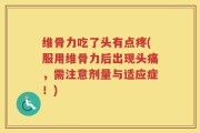 维骨力吃了头有点疼(服用维骨力后出现头痛，需注意剂量与适应症！)