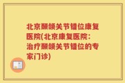 北京颞颌关节错位康复医院(北京康复医院：治疗颞颌关节错位的专家门诊)